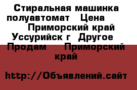 Стиральная машинка полуавтомат › Цена ­ 2 000 - Приморский край, Уссурийск г. Другое » Продам   . Приморский край